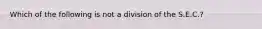 Which of the following is not a division of the S.E.C.?