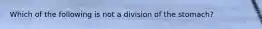 Which of the following is not a division of the stomach?