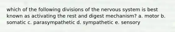 which of the following divisions of the nervous system is best known as activating the rest and digest mechanism? a. motor b. somatic c. parasympathetic d. sympathetic e. sensory