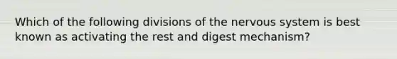 Which of the following divisions of the nervous system is best known as activating the rest and digest mechanism?