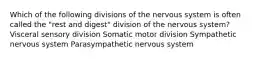 Which of the following divisions of the nervous system is often called the "rest and digest" division of the nervous system? Visceral sensory division Somatic motor division Sympathetic nervous system Parasympathetic nervous system