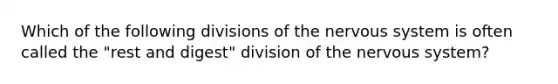 Which of the following divisions of the <a href='https://www.questionai.com/knowledge/kThdVqrsqy-nervous-system' class='anchor-knowledge'>nervous system</a> is often called the "rest and digest" division of the nervous system?