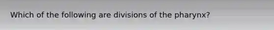 Which of the following are divisions of the pharynx?