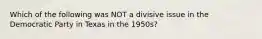 Which of the following was NOT a divisive issue in the Democratic Party in Texas in the 1950s?