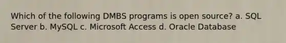 Which of the following DMBS programs is open source? a. SQL Server b. MySQL c. Microsoft Access d. Oracle Database