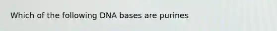 Which of the following DNA bases are purines