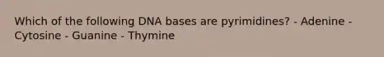 Which of the following DNA bases are pyrimidines? - Adenine - Cytosine - Guanine - Thymine