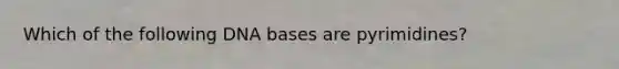 Which of the following DNA bases are pyrimidines?