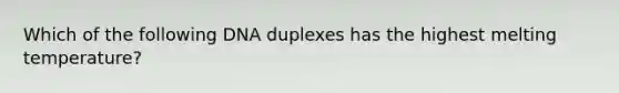 Which of the following DNA duplexes has the highest melting temperature?