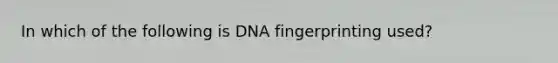 In which of the following is DNA fingerprinting used?