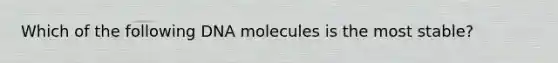 Which of the following DNA molecules is the most stable?