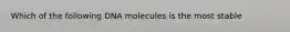 Which of the following DNA molecules is the most stable