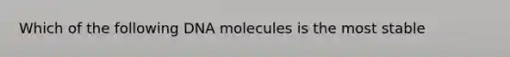 Which of the following DNA molecules is the most stable