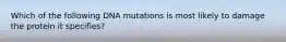 Which of the following DNA mutations is most likely to damage the protein it specifies?