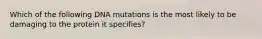 Which of the following DNA mutations is the most likely to be damaging to the protein it specifies?