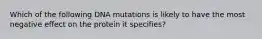 Which of the following DNA mutations is likely to have the most negative effect on the protein it specifies?