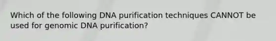 Which of the following DNA purification techniques CANNOT be used for genomic DNA purification?