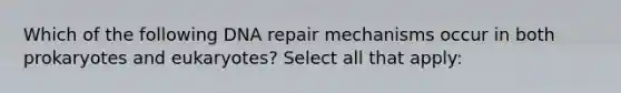 Which of the following DNA repair mechanisms occur in both prokaryotes and eukaryotes? Select all that apply: