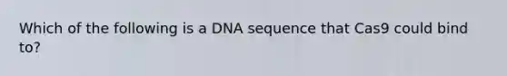 Which of the following is a DNA sequence that Cas9 could bind to?