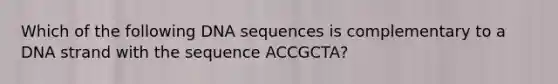 Which of the following DNA sequences is complementary to a DNA strand with the sequence ACCGCTA?