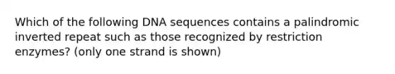 Which of the following DNA sequences contains a palindromic inverted repeat such as those recognized by restriction enzymes? (only one strand is shown)