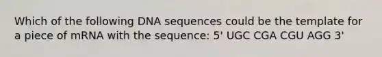 Which of the following DNA sequences could be the template for a piece of mRNA with the sequence: 5' UGC CGA CGU AGG 3'