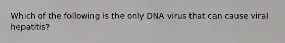 Which of the following is the only DNA virus that can cause viral hepatitis?