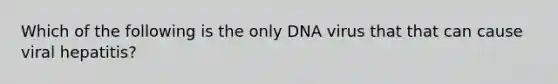 Which of the following is the only DNA virus that that can cause viral hepatitis?