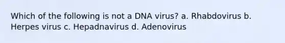 Which of the following is not a DNA virus? a. Rhabdovirus b. Herpes virus c. Hepadnavirus d. Adenovirus