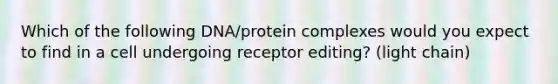 Which of the following DNA/protein complexes would you expect to find in a cell undergoing receptor editing? (light chain)