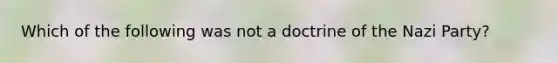 Which of the following was not a doctrine of the Nazi Party?