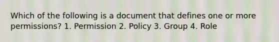 Which of the following is a document that defines one or more permissions? 1. Permission 2. Policy 3. Group 4. Role