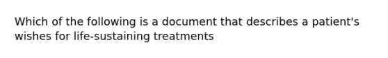 Which of the following is a document that describes a patient's wishes for life-sustaining treatments