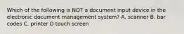 Which of the following is NOT a document input device in the electronic document management system? A. scanner B. bar codes C. printer D touch screen