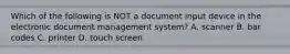 Which of the following is NOT a document input device in the electronic document management system? A. scanner B. bar codes C. printer D. touch screen