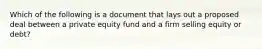 Which of the following is a document that lays out a proposed deal between a private equity fund and a firm selling equity or debt?