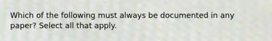 Which of the following must always be documented in any paper? Select all that apply.