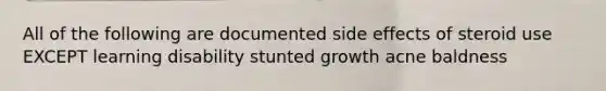 All of the following are documented side effects of steroid use EXCEPT learning disability stunted growth acne baldness