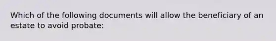 Which of the following documents will allow the beneficiary of an estate to avoid probate: