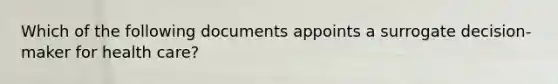 Which of the following documents appoints a surrogate decision-maker for health care?