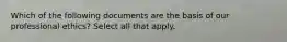 Which of the following documents are the basis of our professional ethics? Select all that apply.