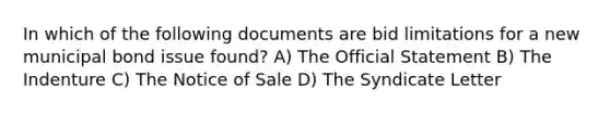 In which of the following documents are bid limitations for a new municipal bond issue found? A) The Official Statement B) The Indenture C) The Notice of Sale D) The Syndicate Letter