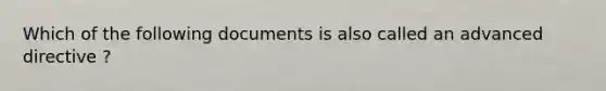 Which of the following documents is also called an advanced directive ?