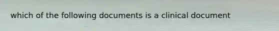 which of the following documents is a clinical document