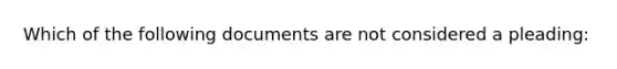 Which of the following documents are not considered a pleading: