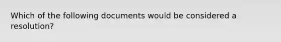 Which of the following documents would be considered a resolution?