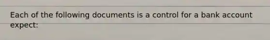 Each of the following documents is a control for a bank account expect: