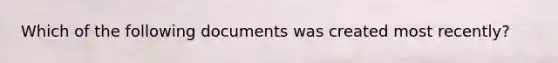 Which of the following documents was created most recently?