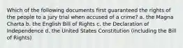 Which of the following documents first guaranteed the rights of the people to a jury trial when accused of a crime? a. the Magna Charta b. the English Bill of Rights c. the Declaration of Independence d. the United States Constitution (including the Bill of Rights)