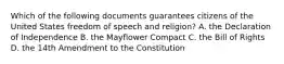 Which of the following documents guarantees citizens of the United States freedom of speech and religion? A. the Declaration of Independence B. the Mayflower Compact C. the Bill of Rights D. the 14th Amendment to the Constitution